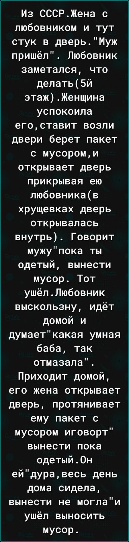 Из СССРЖена с любовником и тут стук в дверьМуж пришёл Любовник заметался  что делать5й этажЖенщина успокоила егоставит возли двери берет пакет с  мусороми открывает дверь прикрывая ею любовникав хрущевках дверь  открывалась внутрь