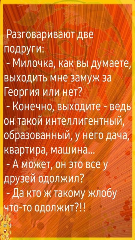 Разговаривают две подруги Милочка как вы думаете ВЫХОДИТЬ МНЕ замуж 38 ...