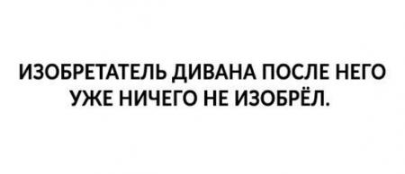 Изобретатель дивана после него уже ничего не изобрел